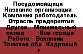 Посудомойщица › Название организации ­ Компания-работодатель › Отрасль предприятия ­ Другое › Минимальный оклад ­ 1 - Все города Работа » Вакансии   . Томская обл.,Кедровый г.